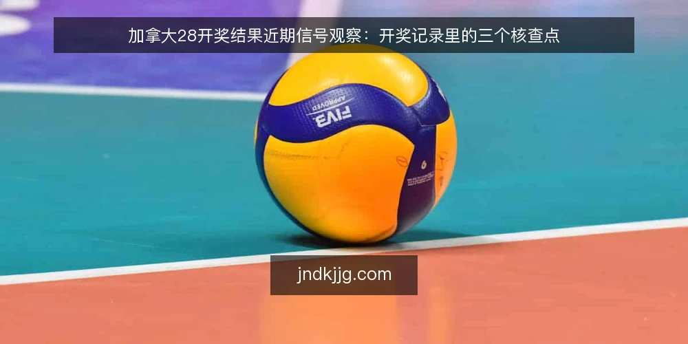 加拿大28开奖结果近期信号观察:开奖记录里的三个核查点 — 信号观察:近期开奖结果的节奏变化 配图