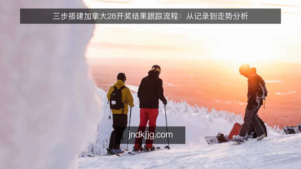 三步搭建加拿大28开奖结果跟踪流程：从记录到走势分析