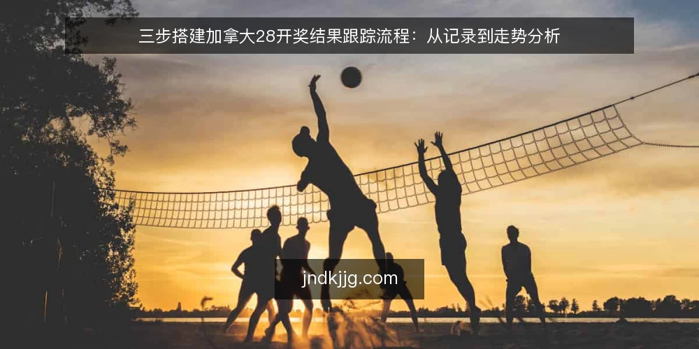 三步搭建加拿大28开奖结果跟踪流程：从记录到走势分析 — 打好基础：准备开奖记录与工具 配图