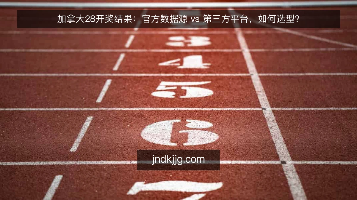 加拿大28开奖结果：官方数据源 vs 第三方平台，如何选型？