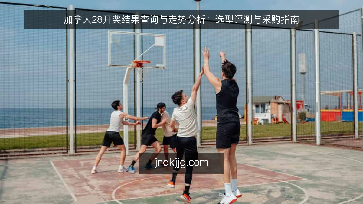 加拿大28开奖结果查询与走势分析：选型评测与采购指南