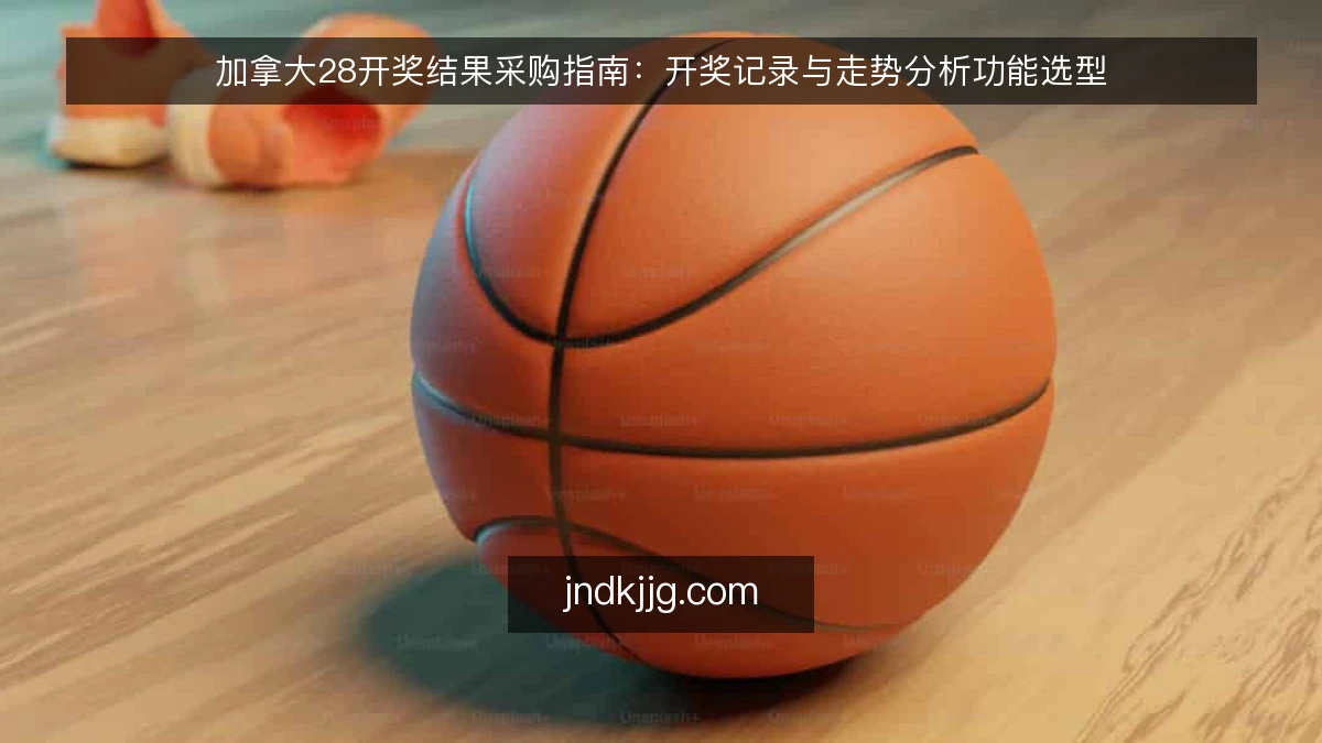 加拿大28开奖结果采购指南：开奖记录与走势分析功能选型